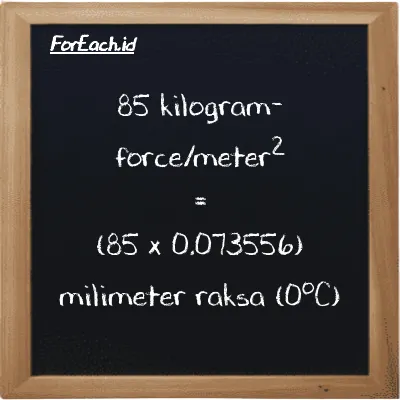 Cara konversi kilogram-force/meter<sup>2</sup> ke milimeter raksa (0<sup>o</sup>C) (kgf/m<sup>2</sup> ke mmHg): 85 kilogram-force/meter<sup>2</sup> (kgf/m<sup>2</sup>) setara dengan 85 dikalikan dengan 0.073556 milimeter raksa (0<sup>o</sup>C) (mmHg)